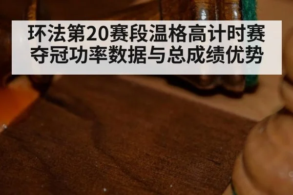 环法第20赛段温格高计时赛夺冠功率数据与总成绩优势