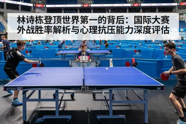林诗栋登顶世界第一的背后：国际大赛外战胜率解析与心理抗压能力深度评估