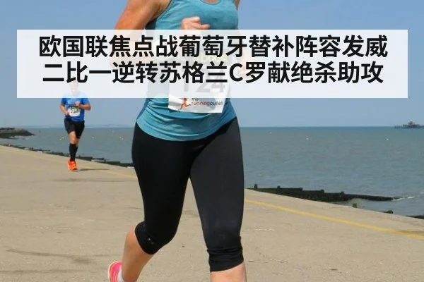 欧国联焦点战葡萄牙替补阵容发威二比一逆转苏格兰C罗献绝杀助攻