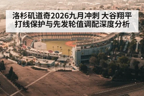 洛杉矶道奇2026九月冲刺 大谷翔平打线保护与先发轮值调配深度分析