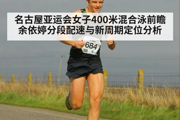 名古屋亚运会女子400米混合泳前瞻 余依婷分段配速与新周期定位分析