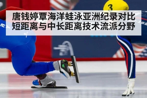 唐钱婷覃海洋蛙泳亚洲纪录对比 短距离与中长距离技术流派分野