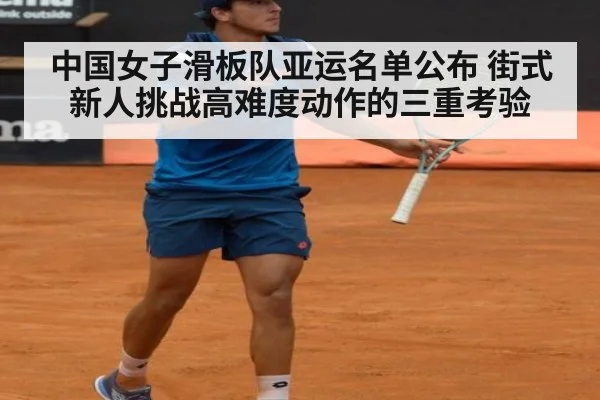 中国女子滑板队亚运名单公布 街式新人挑战高难度动作的三重考验