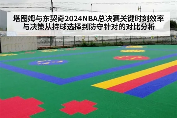 塔图姆与东契奇2024NBA总决赛关键时刻效率与决策从持球选择到防守针对的对比分析