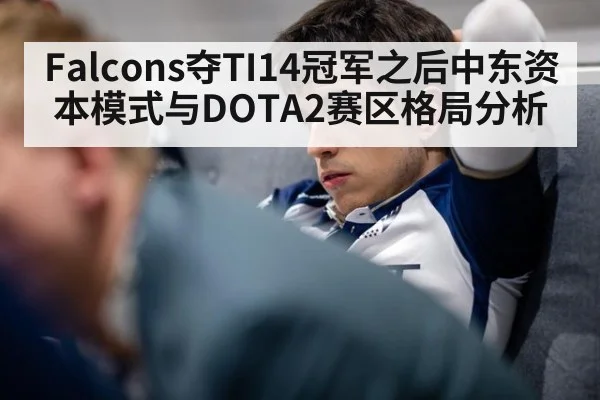 Falcons夺TI14冠军之后中东资本模式与DOTA2赛区格局分析